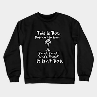 This is Bob Bob Has No Arms Knock Knock Who Is It Isn't Bob Crewneck Sweatshirt
